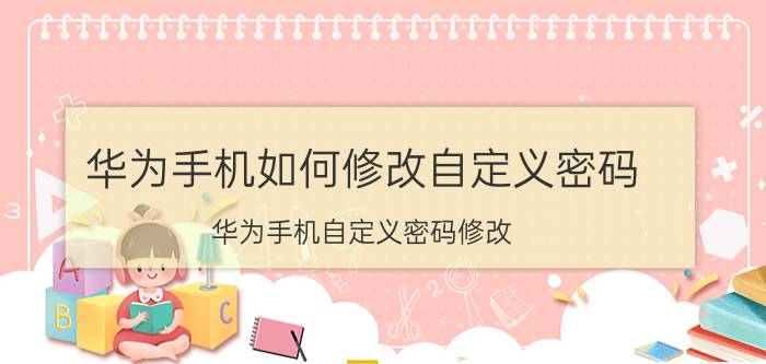 华为手机如何修改自定义密码 华为手机自定义密码修改